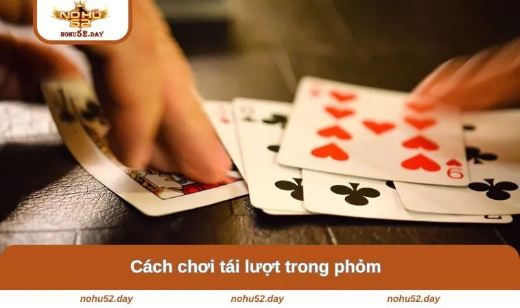 cach choi tai luot trong phom Cách chơi tái lượt trong phỏm