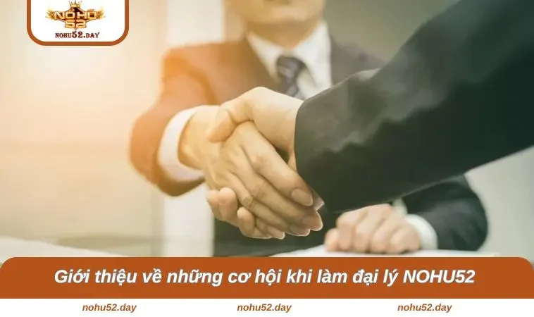 dai ly nohu52 1 Giới thiệu về những cơ hội khi làm đại lý