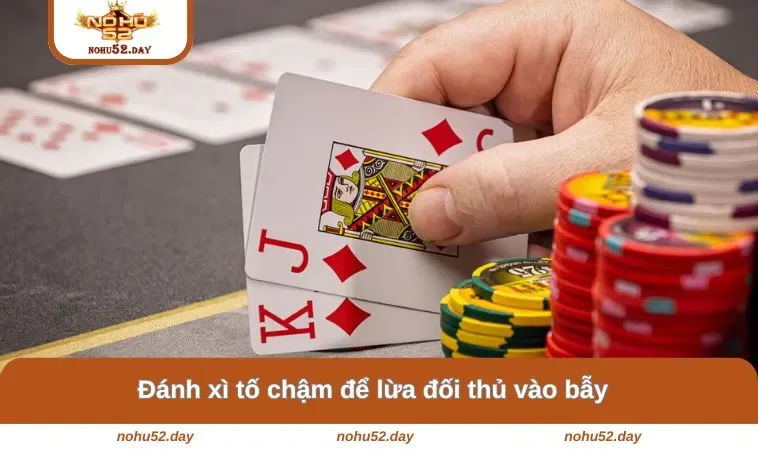danh xi to cham de lua doi thu vao bay Đánh xì tố chậm để lừa đối thủ vào bẫy