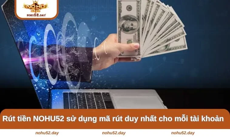 rut tien nohu52 su dung ma rut duy nhat cho moi tai khoan Rút tiền NOHU52 sử dụng mã rút duy nhất cho mỗi tài khoản